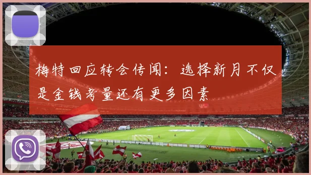 梅特回应转会传闻：选择新月不仅是金钱考量还有更多因素