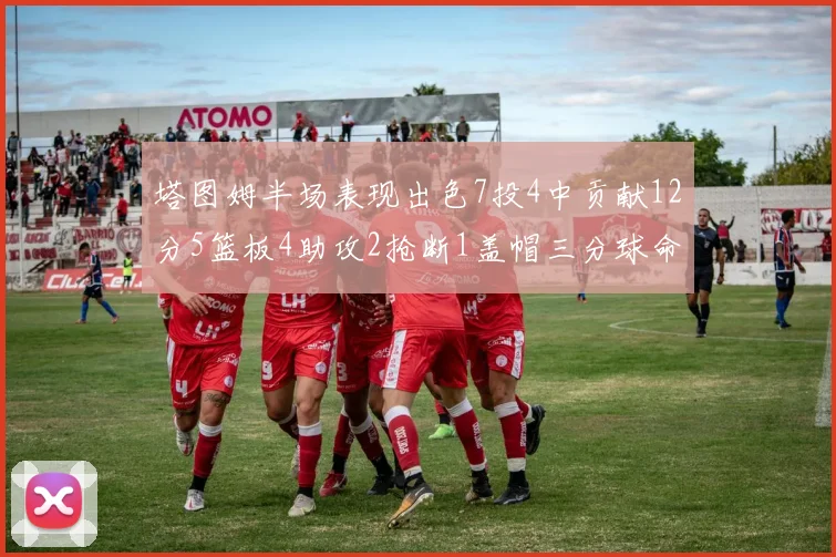 塔图姆半场表现出色7投4中贡献12分5篮板4助攻2抢断1盖帽三分球命中率高效