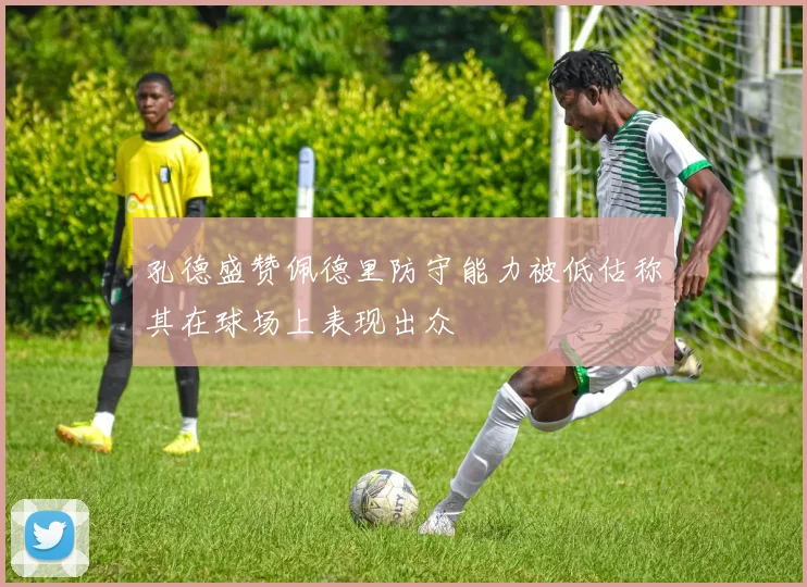 孔德盛赞佩德里防守能力被低估称其在球场上表现出众