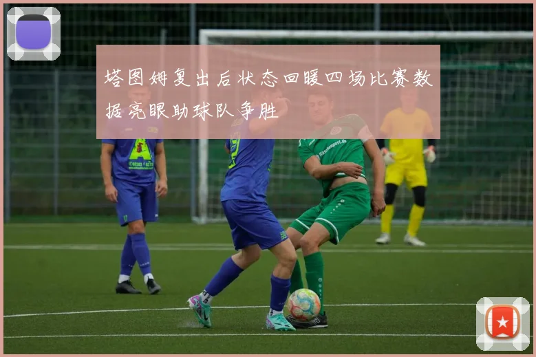 塔图姆复出后状态回暖四场比赛数据亮眼助球队争胜